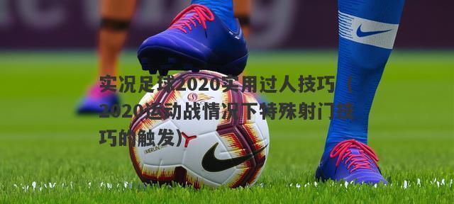 如何掌握30招足球过人技巧？这些技巧有哪些实战应用？